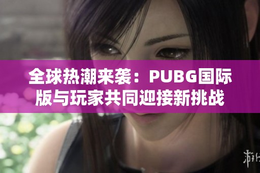全球热潮来袭：PUBG国际版与玩家共同迎接新挑战