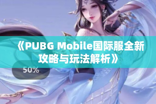 《PUBG Mobile国际服全新攻略与玩法解析》