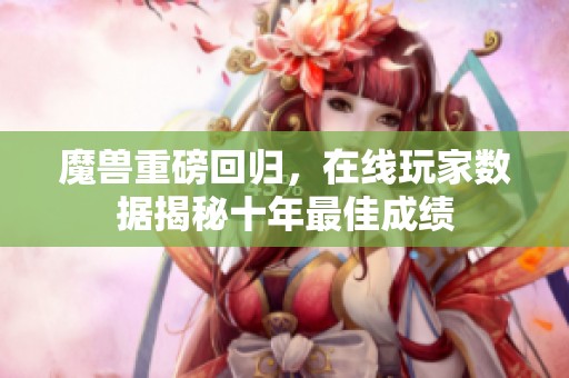 魔兽重磅回归，在线玩家数据揭秘十年最佳成绩