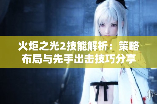 火炬之光2技能解析：策略布局与先手出击技巧分享