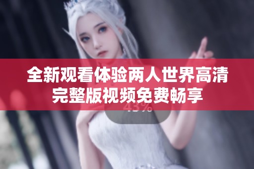 全新观看体验两人世界高清完整版视频免费畅享