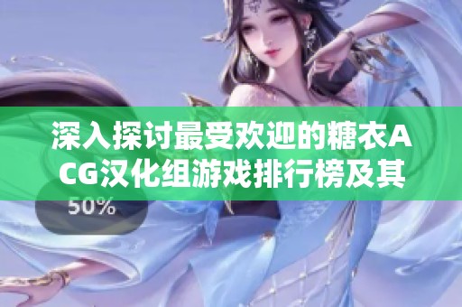 深入探讨最受欢迎的糖衣ACG汉化组游戏排行榜及其移植作品