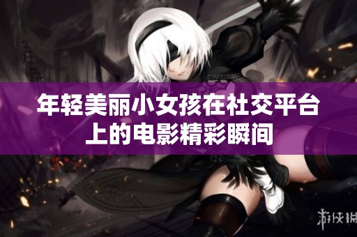 年轻美丽小女孩在社交平台上的电影精彩瞬间