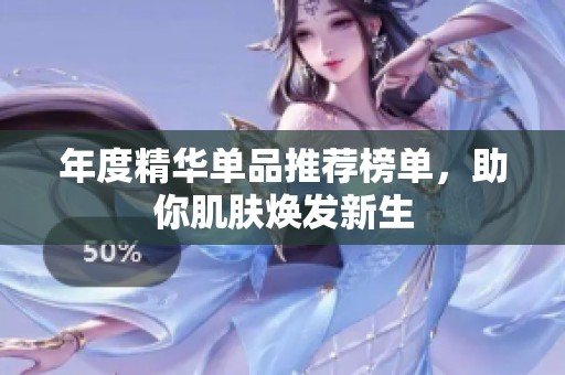 年度精华单品推荐榜单，助你肌肤焕发新生
