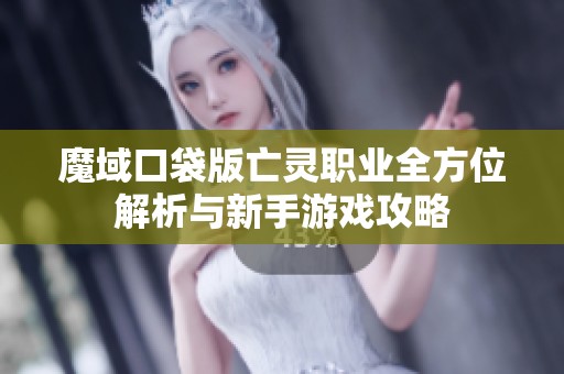 魔域口袋版亡灵职业全方位解析与新手游戏攻略