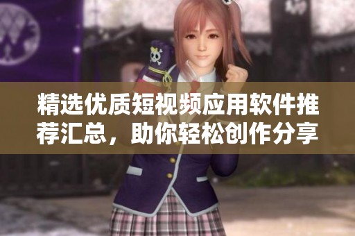 精选优质短视频应用软件推荐汇总，助你轻松创作分享