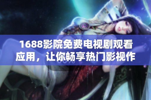1688影院免费电视剧观看应用，让你畅享热门影视作品