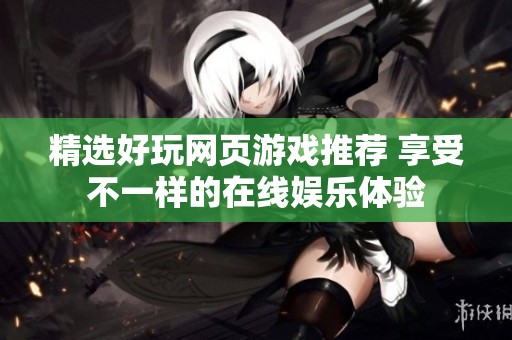 精选好玩网页游戏推荐 享受不一样的在线娱乐体验