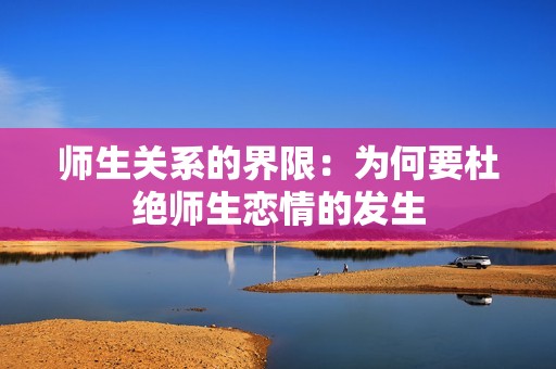 师生关系的界限：为何要杜绝师生恋情的发生