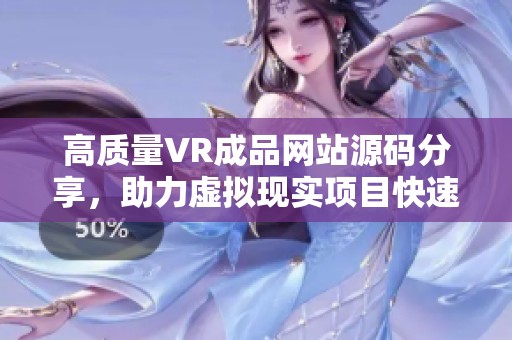 高质量VR成品网站源码分享，助力虚拟现实项目快速上线