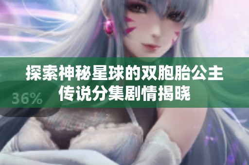 探索神秘星球的双胞胎公主传说分集剧情揭晓