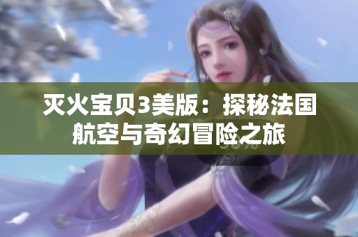 灭火宝贝3美版：探秘法国航空与奇幻冒险之旅