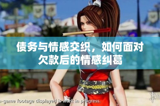 债务与情感交织，如何面对欠款后的情感纠葛