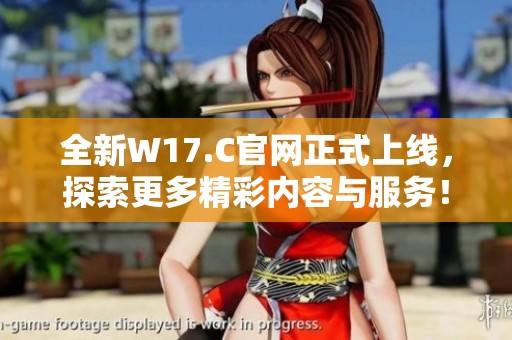 全新W17.C官网正式上线，探索更多精彩内容与服务！