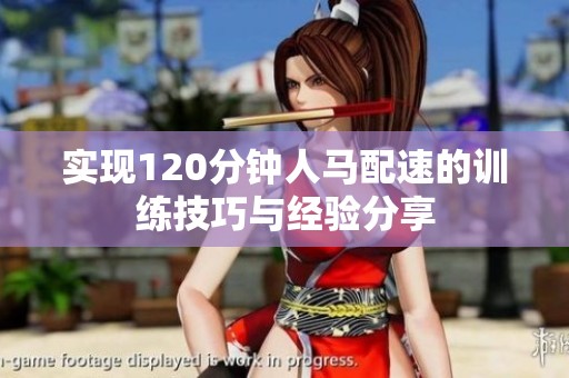 实现120分钟人马配速的训练技巧与经验分享