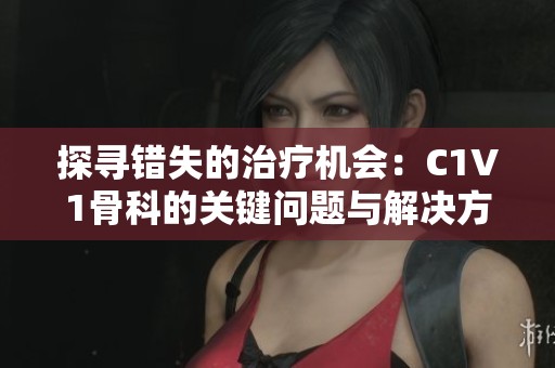 探寻错失的治疗机会：C1V1骨科的关键问题与解决方案