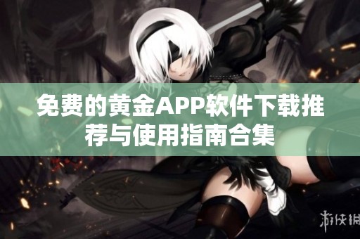 免费的黄金APP软件下载推荐与使用指南合集