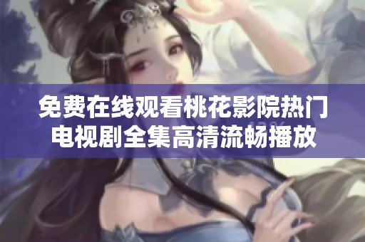 免费在线观看桃花影院热门电视剧全集高清流畅播放