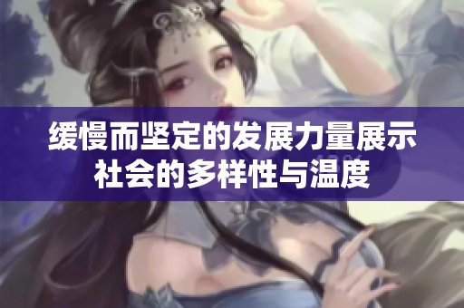 缓慢而坚定的发展力量展示社会的多样性与温度