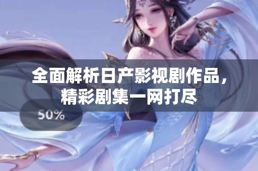 全面解析日产影视剧作品，精彩剧集一网打尽