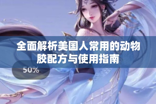 全面解析美国人常用的动物胶配方与使用指南