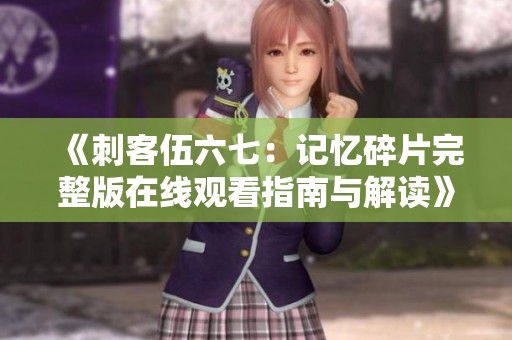 《刺客伍六七：记忆碎片完整版在线观看指南与解读》
