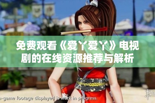 免费观看《爱丫爱丫》电视剧的在线资源推荐与解析