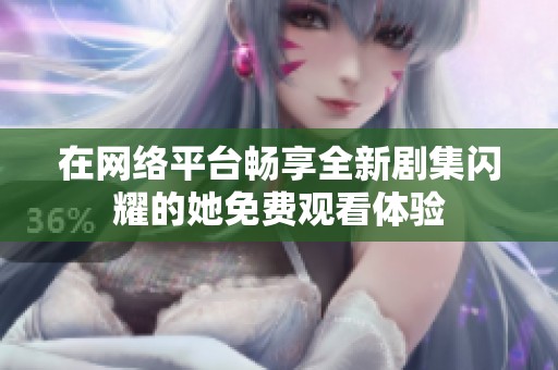 在网络平台畅享全新剧集闪耀的她免费观看体验