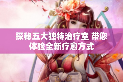 探秘五大独特治疗室 带您体验全新疗愈方式