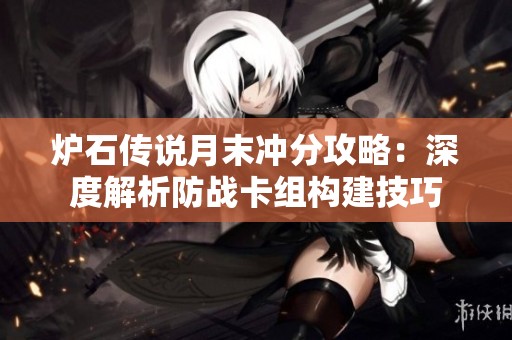炉石传说月末冲分攻略：深度解析防战卡组构建技巧