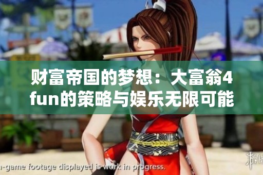 财富帝国的梦想：大富翁4fun的策略与娱乐无限可能