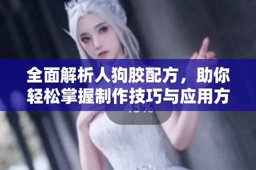 全面解析人狗胶配方，助你轻松掌握制作技巧与应用方法