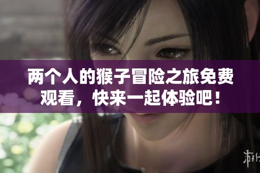 两个人的猴子冒险之旅免费观看，快来一起体验吧！