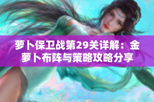 萝卜保卫战第29关详解：金萝卜布阵与策略攻略分享