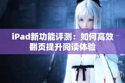 iPad新功能评测：如何高效翻页提升阅读体验
