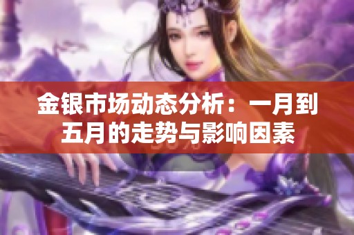 金银市场动态分析：一月到五月的走势与影响因素