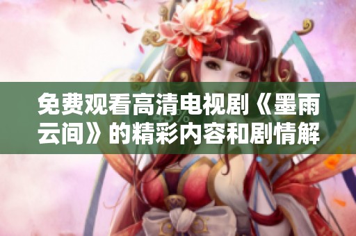 免费观看高清电视剧《墨雨云间》的精彩内容和剧情解析