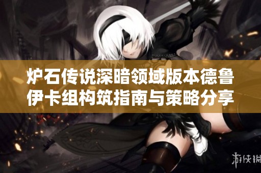 炉石传说深暗领域版本德鲁伊卡组构筑指南与策略分享