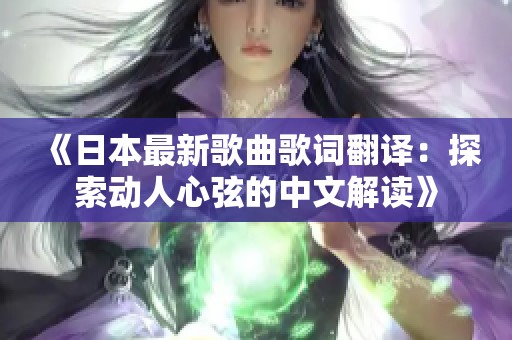《日本最新歌曲歌词翻译：探索动人心弦的中文解读》