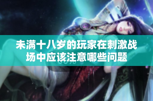 未满十八岁的玩家在刺激战场中应该注意哪些问题