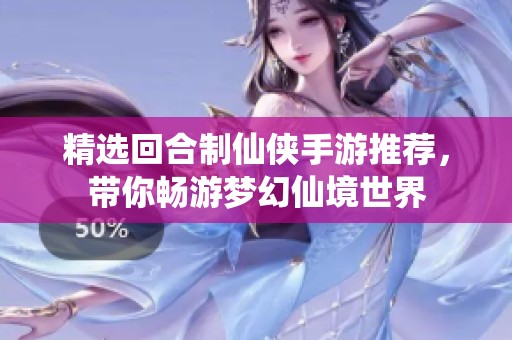 精选回合制仙侠手游推荐，带你畅游梦幻仙境世界