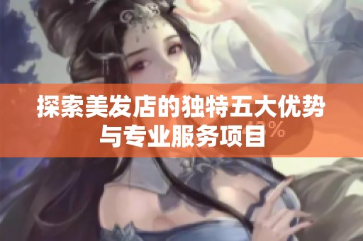 探索美发店的独特五大优势与专业服务项目