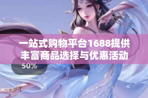 一站式购物平台1688提供丰富商品选择与优惠活动