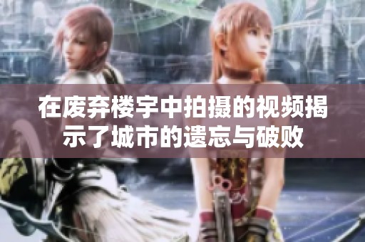 在废弃楼宇中拍摄的视频揭示了城市的遗忘与破败