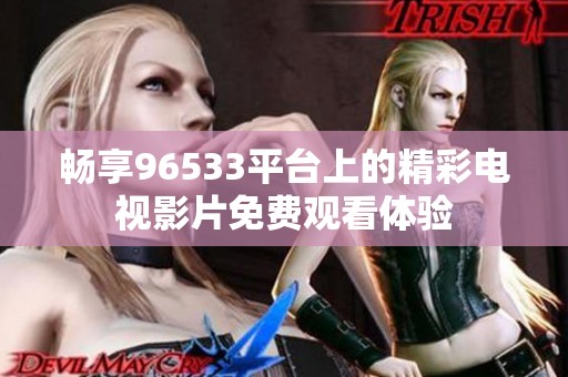 畅享96533平台上的精彩电视影片免费观看体验