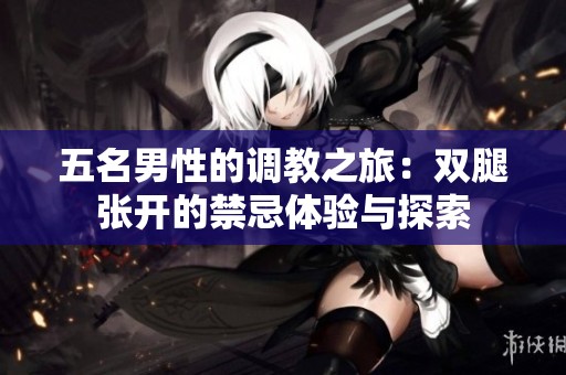 五名男性的调教之旅：双腿张开的禁忌体验与探索