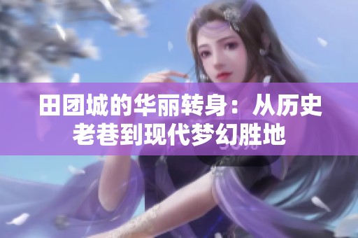 田团城的华丽转身：从历史老巷到现代梦幻胜地