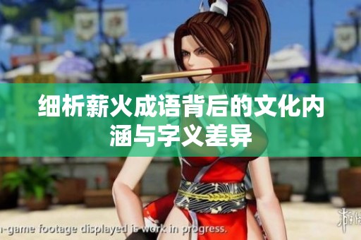 细析薪火成语背后的文化内涵与字义差异