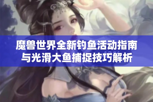 魔兽世界全新钓鱼活动指南与光滑大鱼捕捉技巧解析