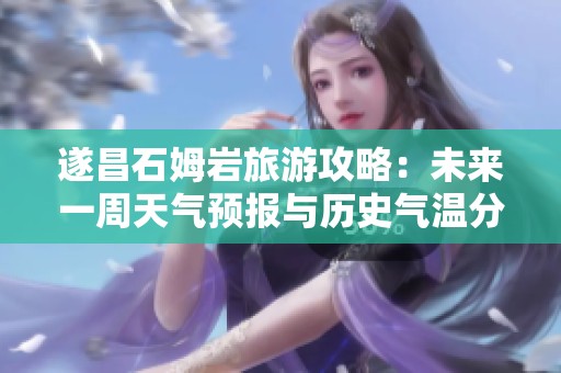 遂昌石姆岩旅游攻略：未来一周天气预报与历史气温分析